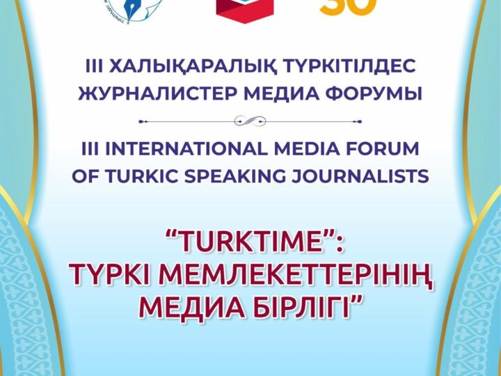 «TURKTIME: ТҮРКІ МЕМЛЕКЕТТЕРІНІҢ МЕДИА БІРЛІГІ» тақырыбында ІІІ Халықаралық түркітілдес журналистер медиа форумы өтеді